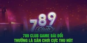 789 club game bài đổi thưởng là sân chơi cực thu hút